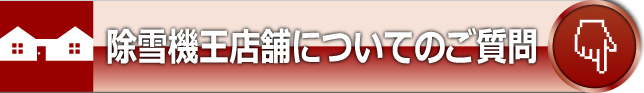 除雪機王店舗についてのご質問